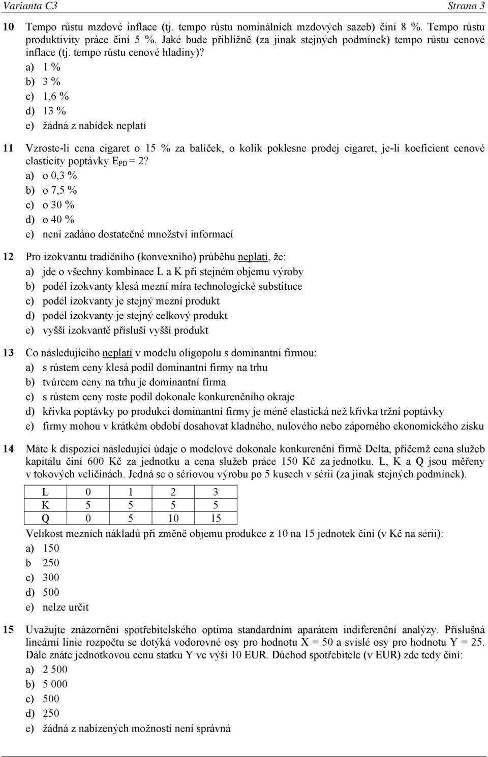 a) 1 % b) 3 % c) 1,6 % d) 13 % e) žádná z nabídek neplatí 11 Vzroste-li cena cigaret o 15 % za balíček, o kolik poklesne prodej cigaret, je-li koeficient cenové elasticity poptávky E PD = 2?