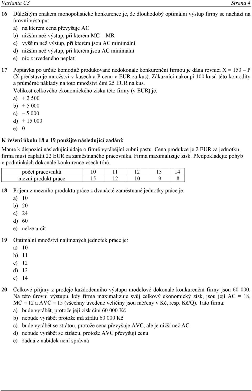 konkurenční firmou je dána rovnicí X = 150 P (X představuje množství v kusech a P cenu v EUR za kus). Zákazníci nakoupí 100 kusů této komodity a průměrné náklady na toto množství činí 25 EUR na kus.