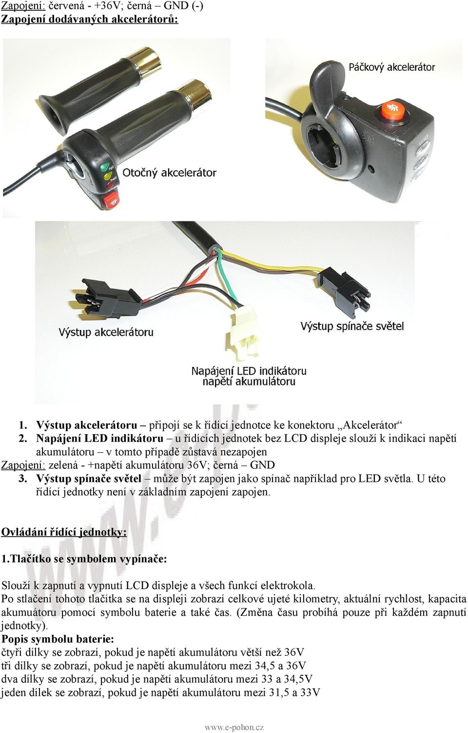 Výstup spínače světel může být zapojen jako spínač například pro LED světla. U této řídící jednotky není v základním zapojení zapojen. Ovládání řídící jednotky: 1.