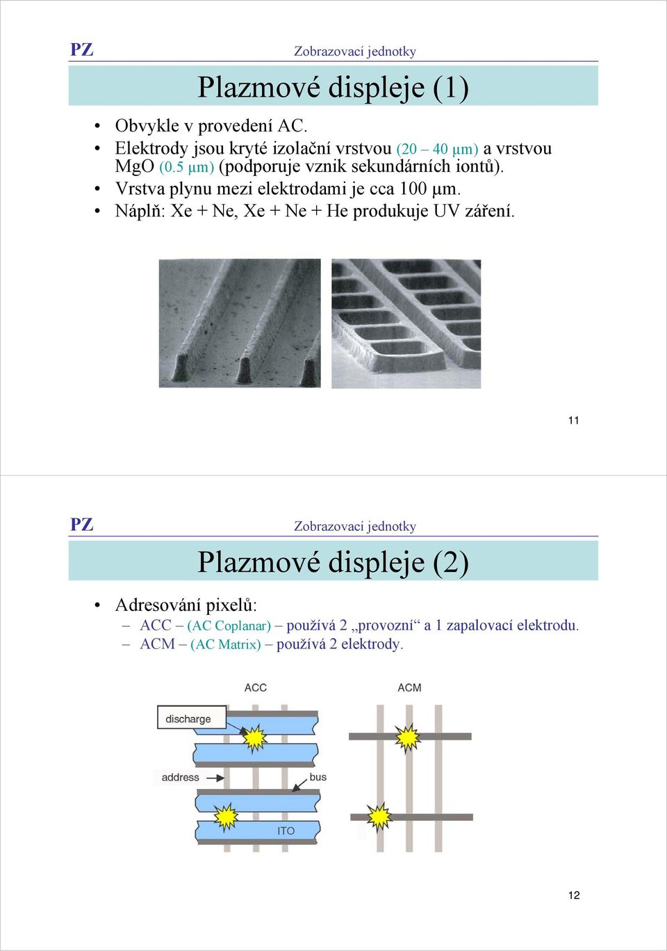 5 µm) (podporuje vznik sekundárních iontů). Vrstva plynu mezi elektrodami je cca 100 µm.