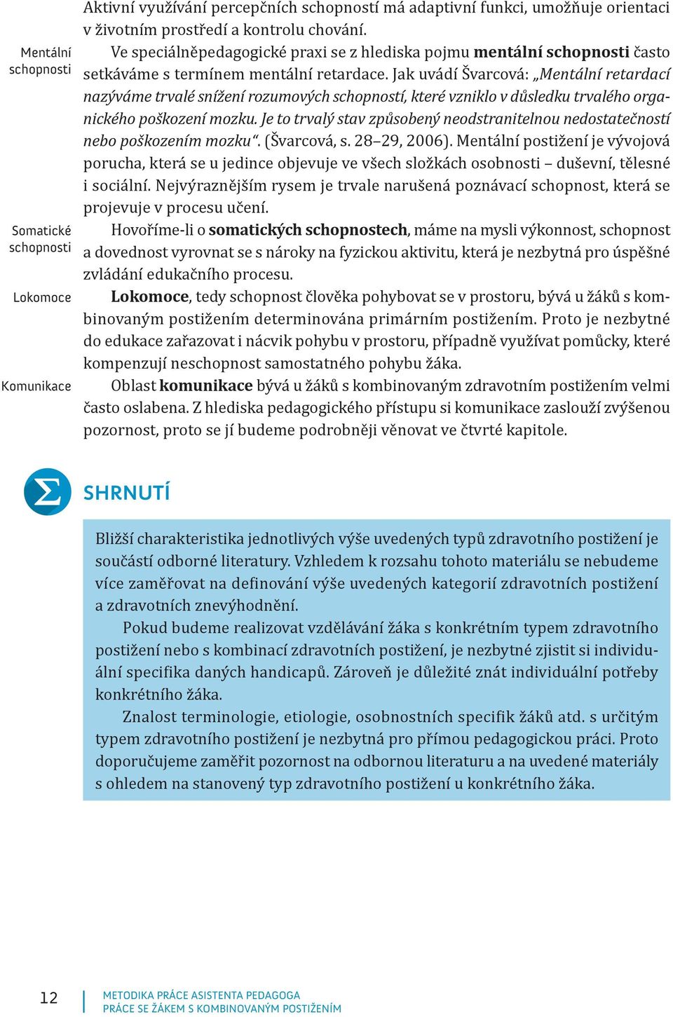 Jak uvádí Švarcová: Mentální retardací nazýváme trvalé snížení rozumových schopností, které vzniklo v důsledku trvalého organického poškození mozku.