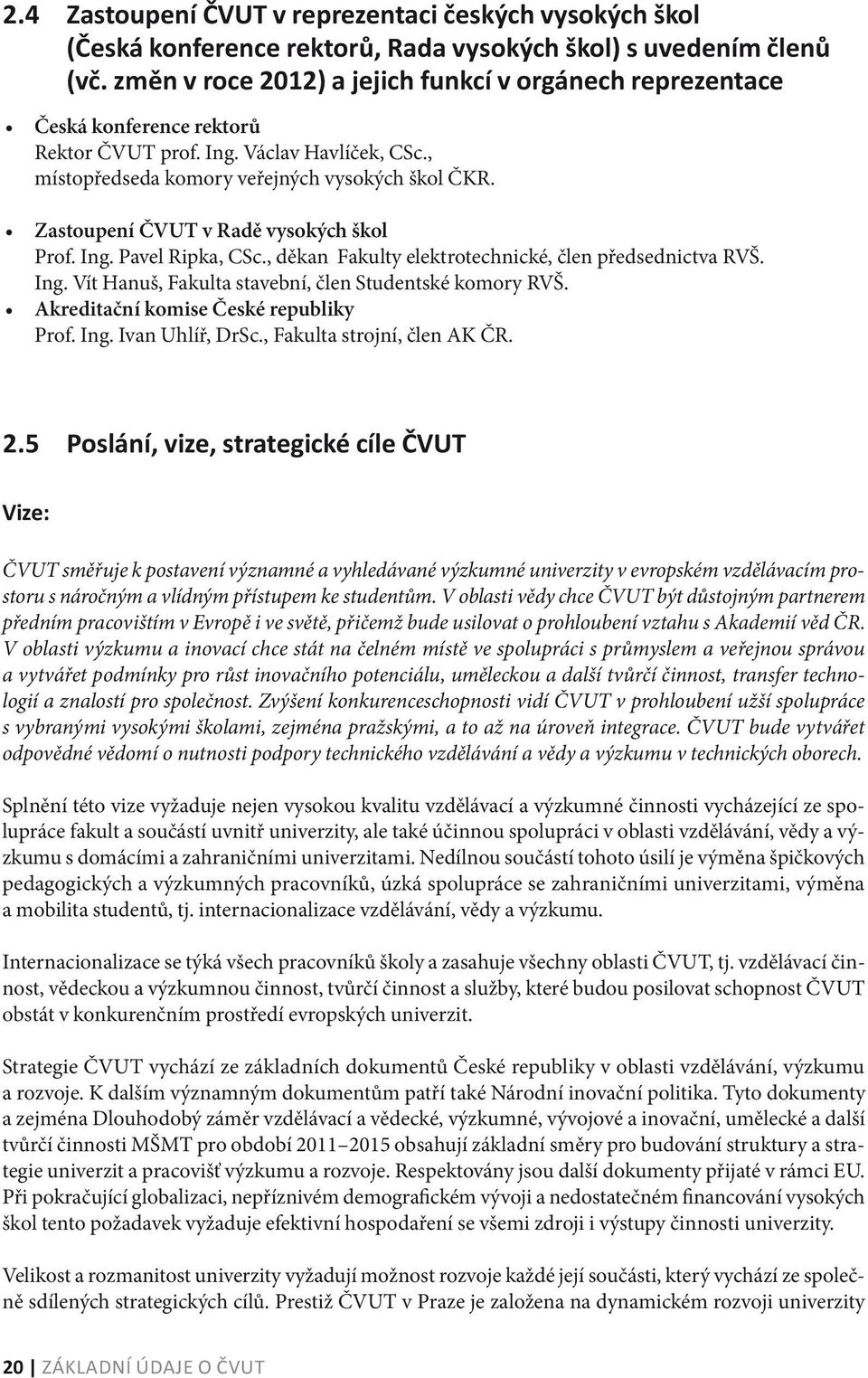 Zastoupení ČVUT v Radě vysokých škol Prof. Ing. Pavel Ripka, CSc., děkan Fakulty elektrotechnické, člen předsednictva RVŠ. Ing. Vít Hanuš, Fakulta stavební, člen Studentské komory RVŠ.