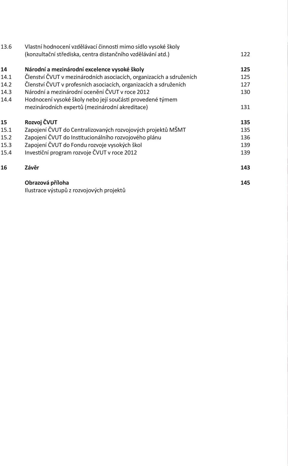 3 Národní a mezinárodní ocenění ČVUT v roce 2012 130 14.4 Hodnocení vysoké školy nebo její součás provedené týmem mezinárodních expertů (mezinárodní akreditace) 131 15 Rozvoj ČVUT 135 15.