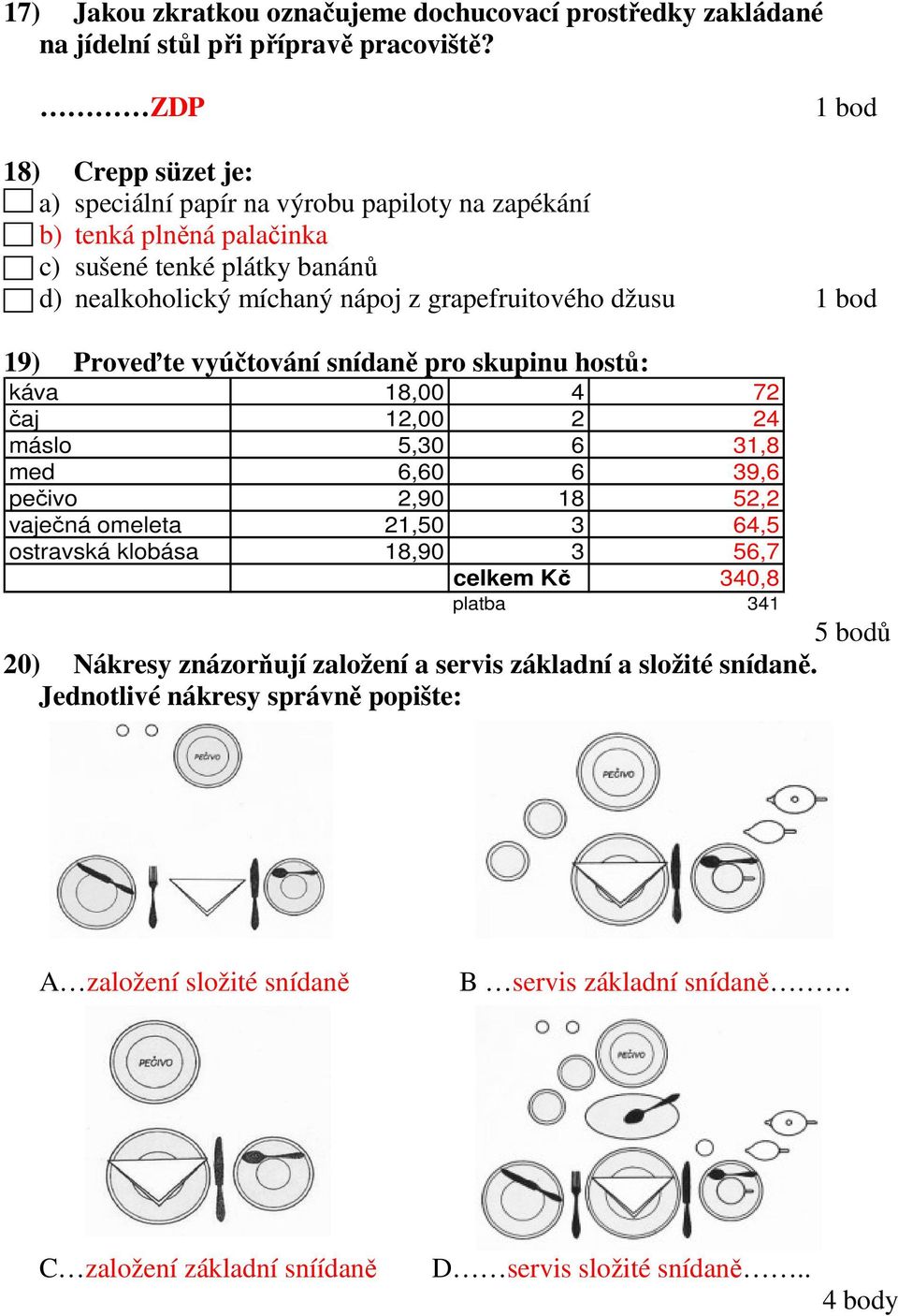 džusu 1 bod 19) Proveďte vyúčtování snídaně pro skupinu hostů: káva 18,00 4 72 čaj 12,00 2 24 máslo 5,30 6 31,8 med 6,60 6 39,6 pečivo 2,90 18 52,2 vaječná omeleta 21,50 3 64,5 ostravská