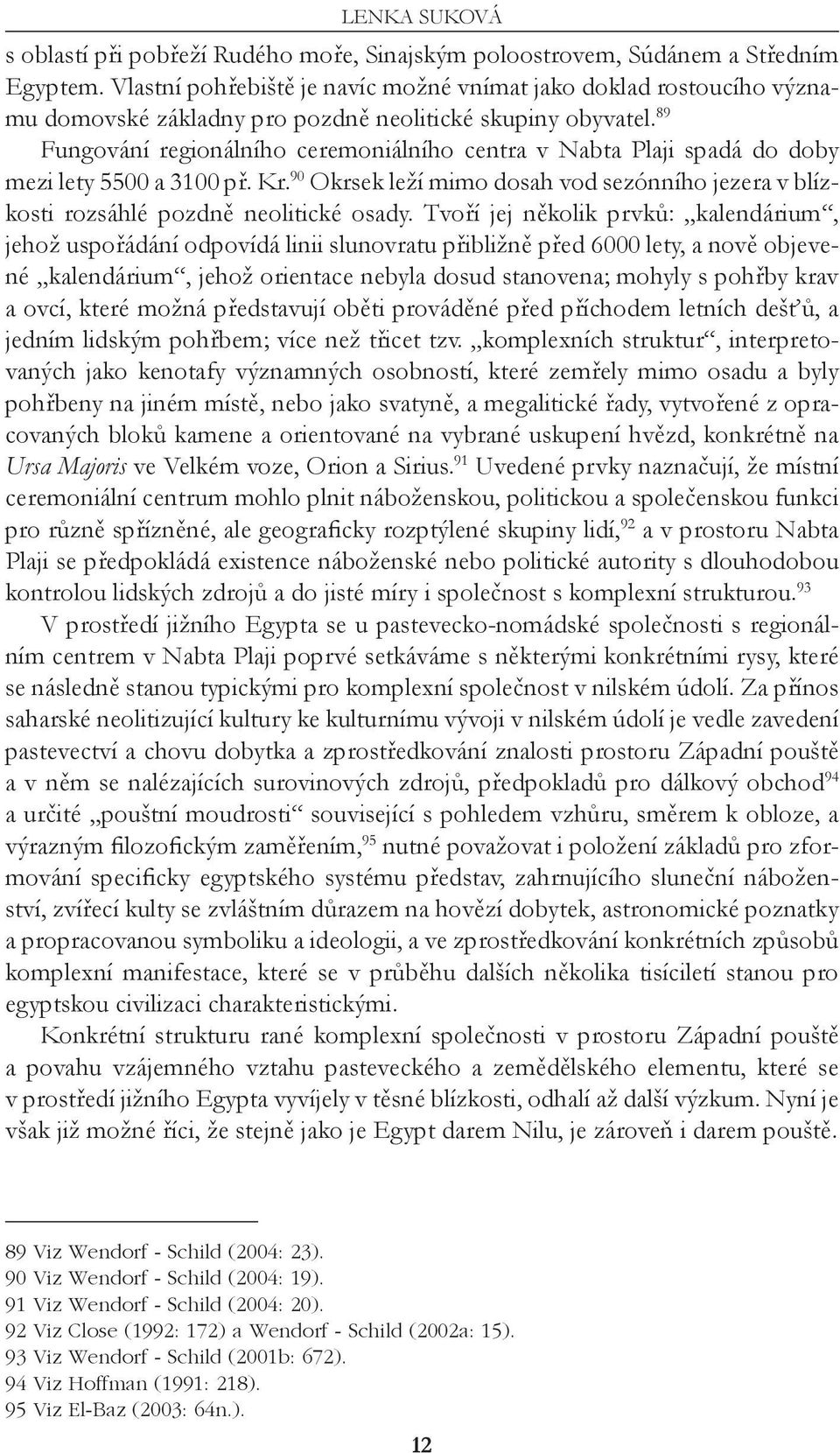 89 Fungování regionálního ceremoniálního centra v Nabta Plaji spadá do doby mezi lety 5500 a 3100 př. Kr. 90 Okrsek leží mimo dosah vod sezónního jezera v blízkosti rozsáhlé pozdně neolitické osady.