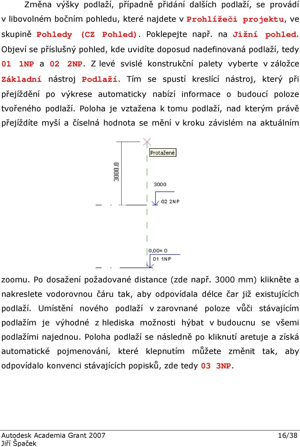 Tím se spustí kreslící nástroj, který při přejíždění po výkrese automaticky nabízí informace o budoucí poloze tvořeného podlaží.