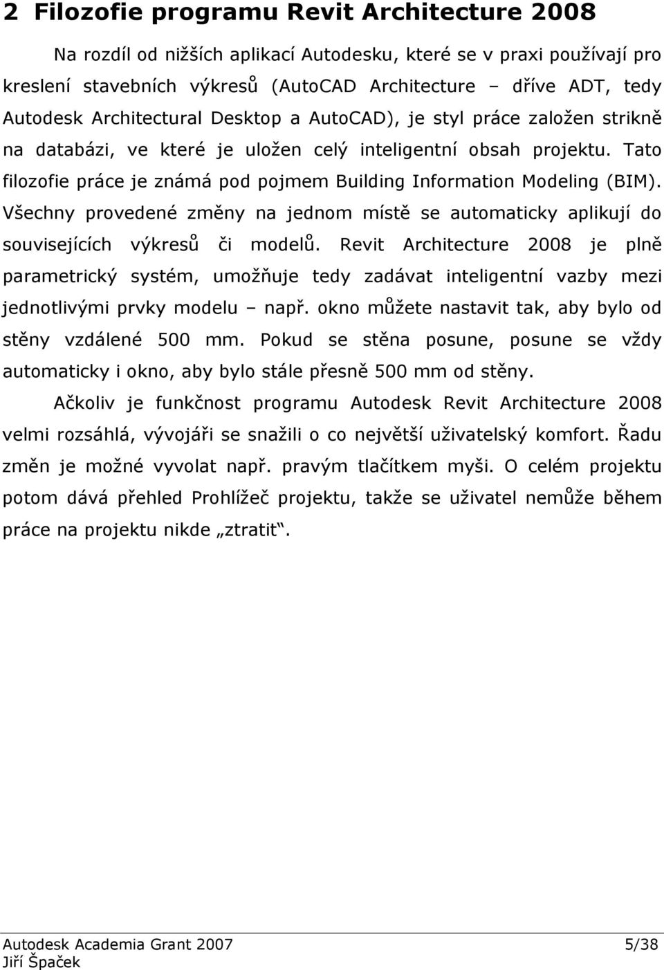 Tato filozofie práce je známá pod pojmem Building Information Modeling (BIM). Všechny provedené změny na jednom místě se automaticky aplikují do souvisejících výkresů či modelů.