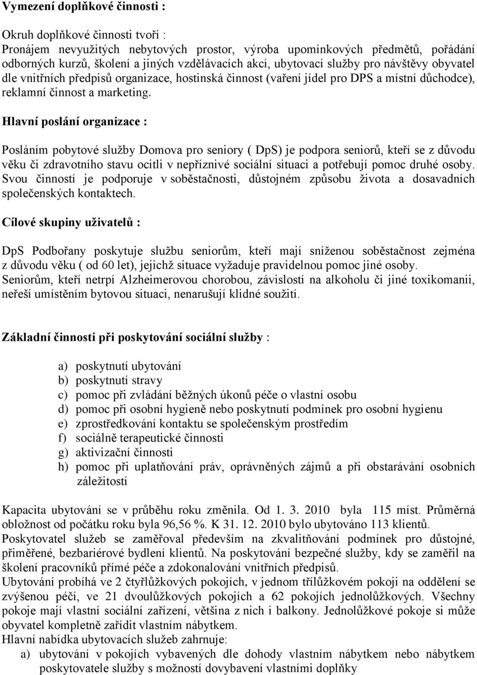 Hlavní poslání organizace : Posláním pobytové sluţby Domova pro seniory ( DpS) je podpora seniorů, kteří se z důvodu věku či zdravotního stavu ocitli v nepříznivé sociální situaci a potřebují pomoc