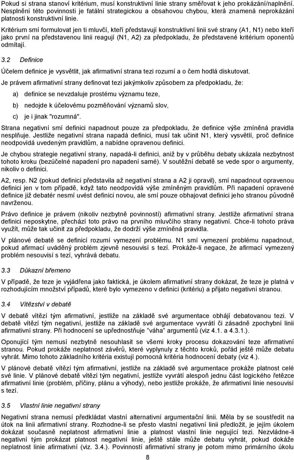 Kritérium smí formulovat jen ti mluvčí, kteří představují konstruktivní linii své strany (A1, N1) nebo kteří jako první na představenou linii reagují (N1, A2) za předpokladu, že představené kritérium