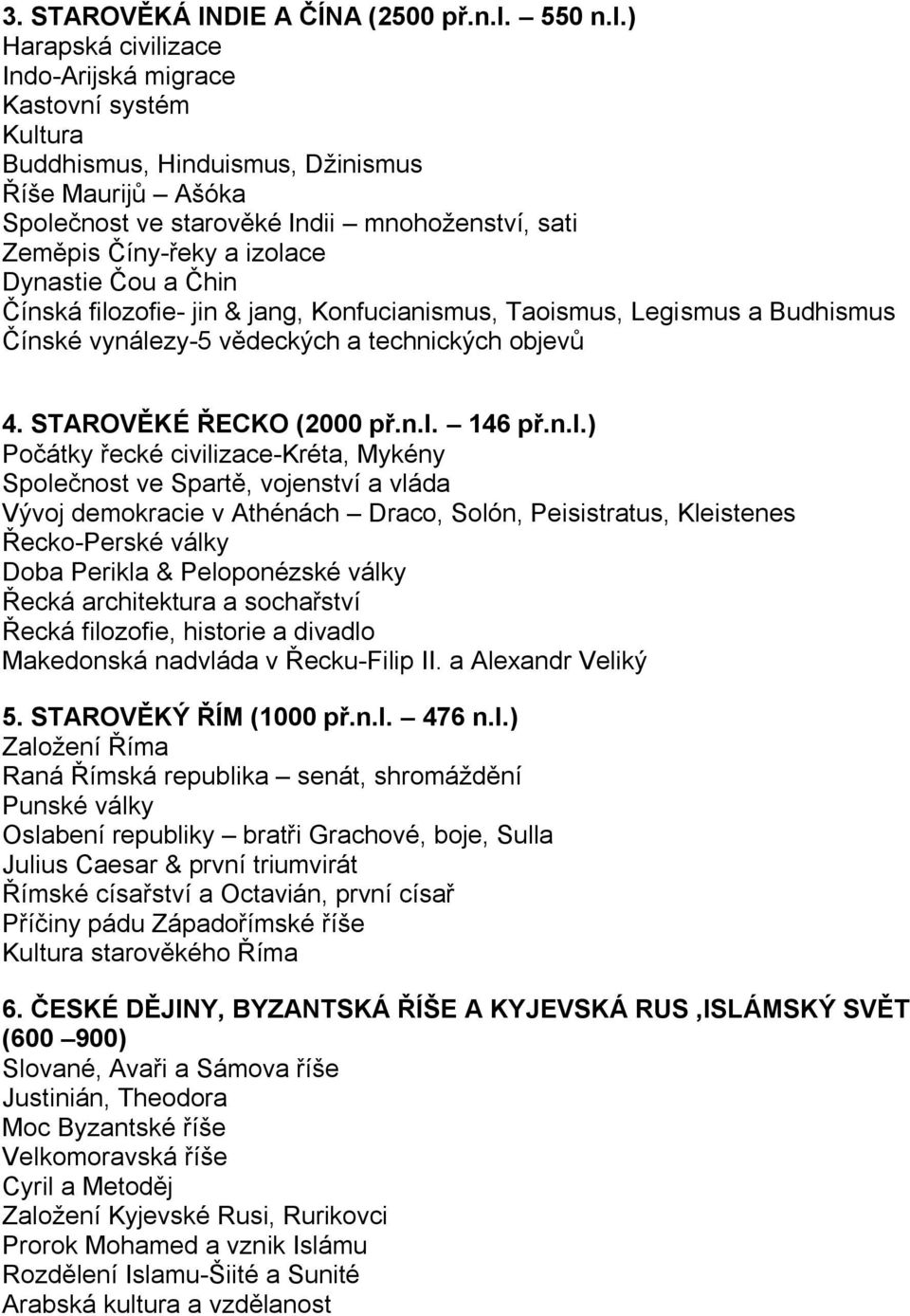 ) Harapská civilizace Indo-Arijská migrace Kastovní systém Kultura Buddhismus, Hinduismus, Džinismus Říše Maurijů Ašóka Společnost ve starověké Indii mnohoženství, sati Zeměpis Číny-řeky a izolace