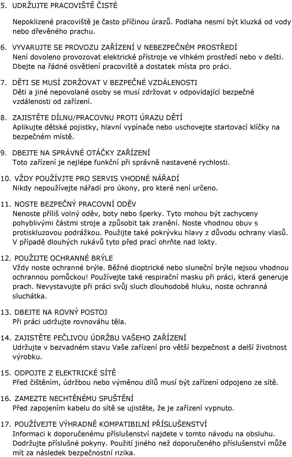 7. DĚTI SE MUSÍ ZDRŽOVAT V BEZPEČNÉ VZDÁLENOSTI Děti a jiné nepovolané osoby se musí zdržovat v odpovídající bezpečné vzdálenosti od zařízení. 8.