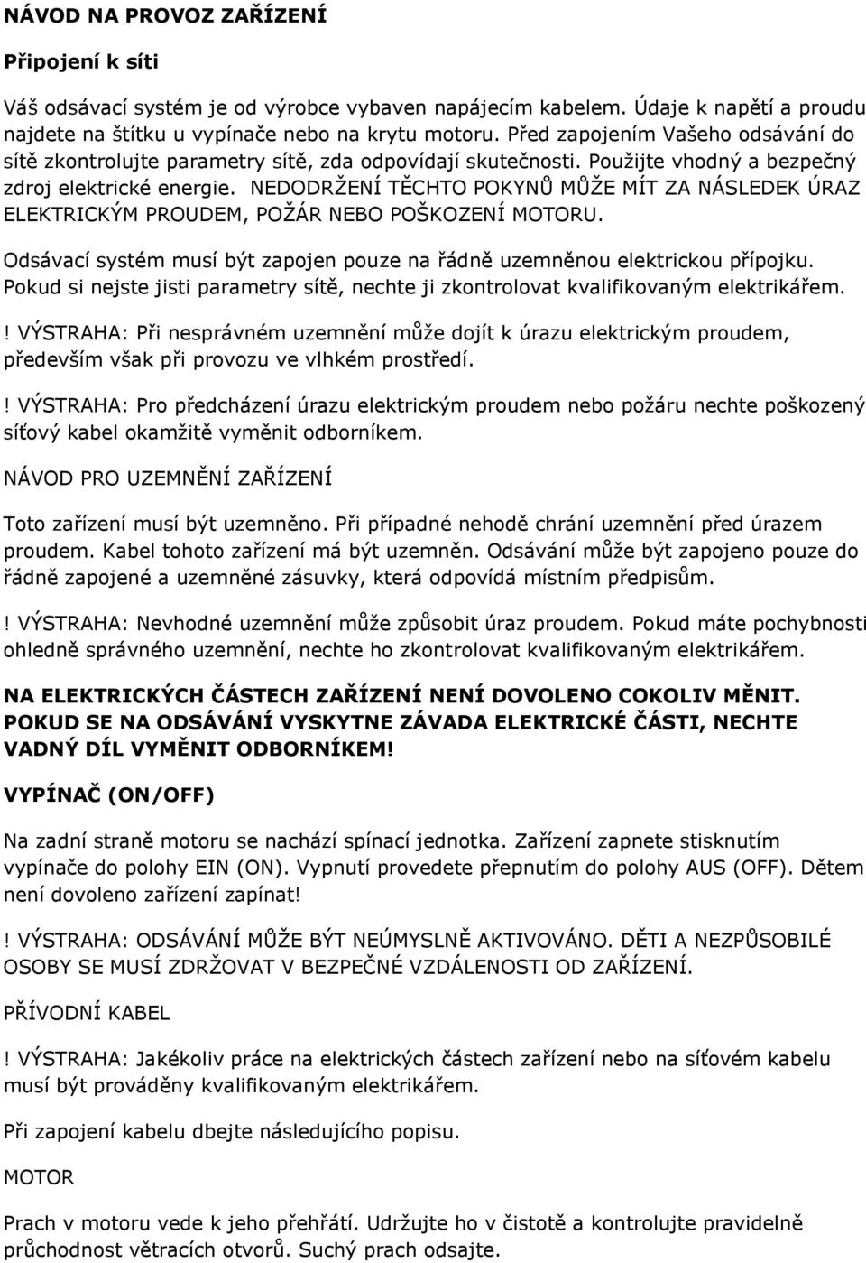 NEDODRŽENÍ TĚCHTO POKYNŮ MŮŽE MÍT ZA NÁSLEDEK ÚRAZ ELEKTRICKÝM PROUDEM, POŽÁR NEBO POŠKOZENÍ MOTORU. Odsávací systém musí být zapojen pouze na řádně uzemněnou elektrickou přípojku.