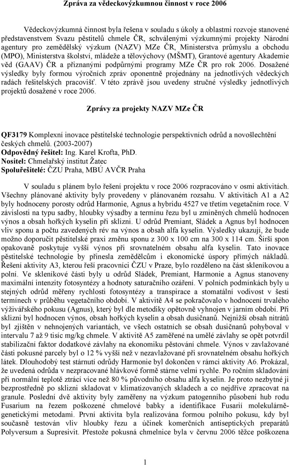 přiznanými podpůrnými programy MZe ČR pro rok 2006. Dosažené výsledky byly formou výročních zpráv oponentně projednány na jednotlivých vědeckých radách řešitelských pracovišť.