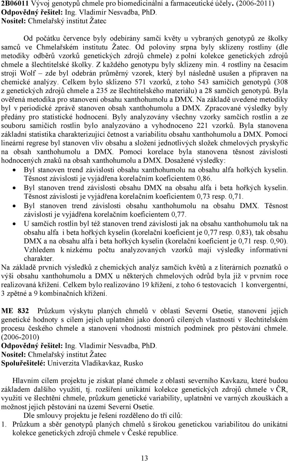 Od poloviny srpna byly sklízeny rostliny (dle metodiky odběrů vzorků genetických zdrojů chmele) z polní kolekce genetických zdrojů chmele a šlechtitelské školky. Z každého genotypu byly sklizeny min.