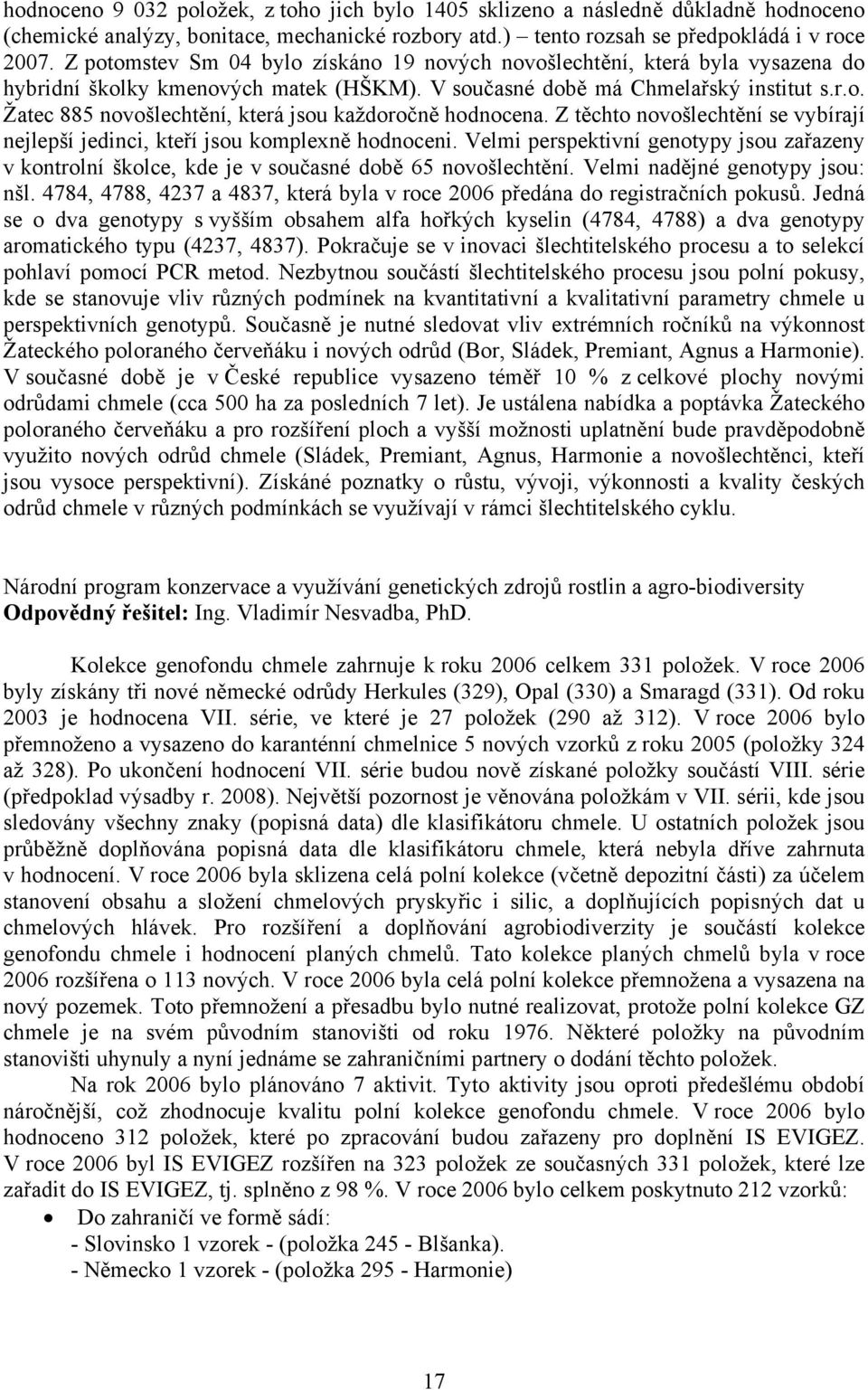 Z těchto novošlechtění se vybírají nejlepší jedinci, kteří jsou komplexně hodnoceni. Velmi perspektivní genotypy jsou zařazeny v kontrolní školce, kde je v současné době 65 novošlechtění.