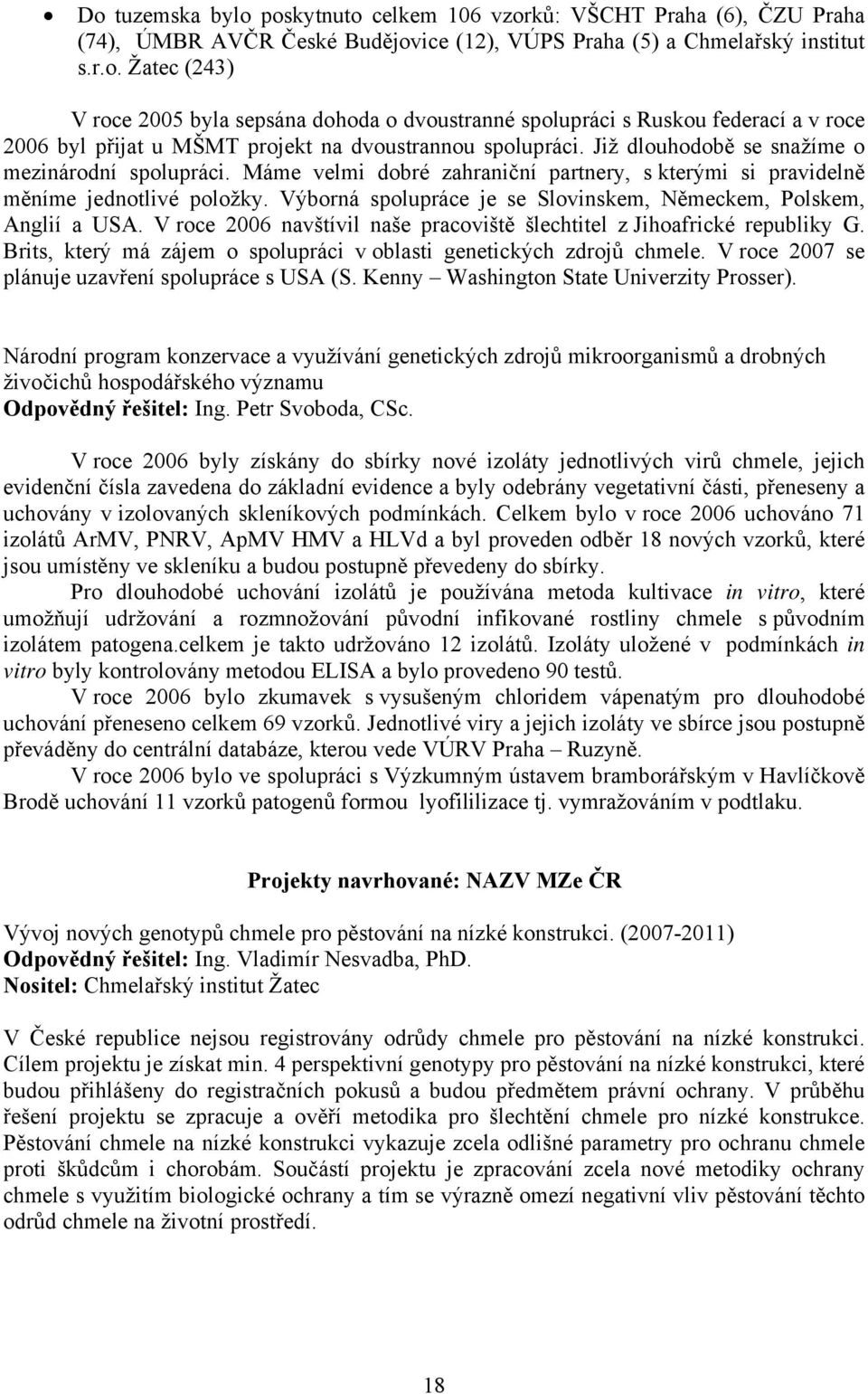 Výborná spolupráce je se Slovinskem, Německem, Polskem, Anglií a USA. V roce 2006 navštívil naše pracoviště šlechtitel z Jihoafrické republiky G.