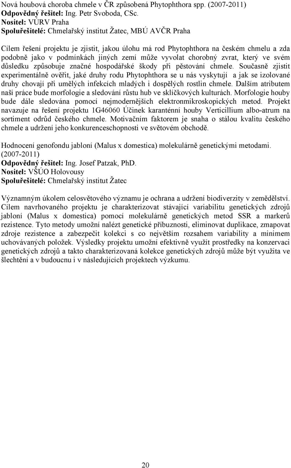 zemí může vyvolat chorobný zvrat, který ve svém důsledku způsobuje značné hospodářské škody při pěstování chmele.