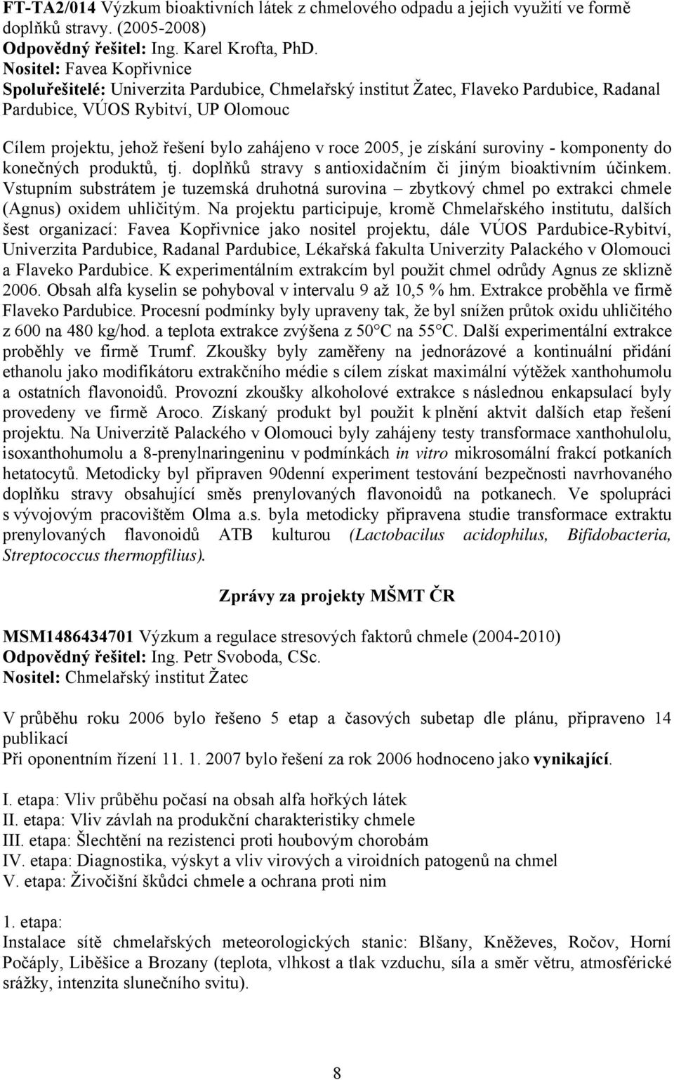 roce 2005, je získání suroviny - komponenty do konečných produktů, tj. doplňků stravy s antioxidačním či jiným bioaktivním účinkem.