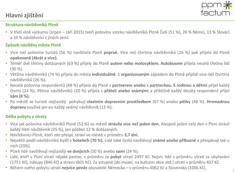 Téměř dvě třetiny dotázaných (6 %) přijely do Plzně autem nebo motocyklem. Autobusem přijela necelá třetina lidí (0 %). Většina návštěvníků (7 %) přijela do města individuálně.