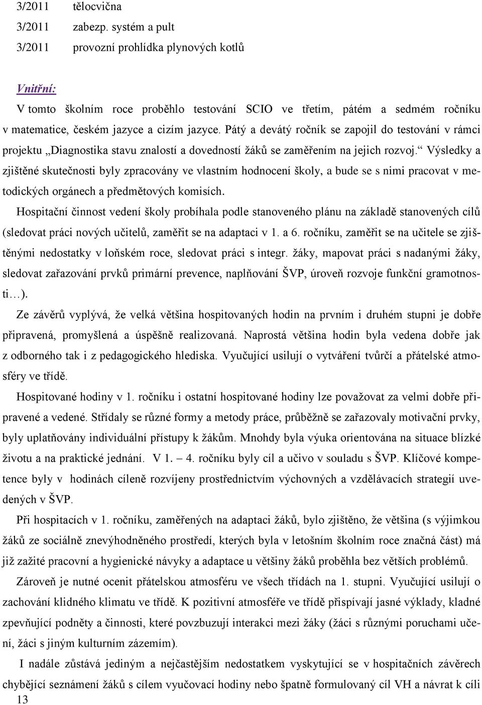 Pátý a devátý ročník se zapojil do testování v rámci projektu Diagnostika stavu znalostí a dovedností žáků se zaměřením na jejich rozvoj.