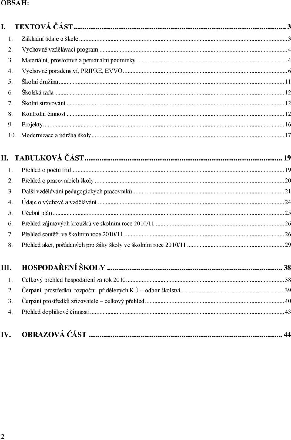 Přehled o počtu tříd... 19 2. Přehled o pracovnících školy... 20 3. Další vzdělávání pedagogických pracovníků... 21 4. Údaje o výchově a vzdělávání... 24 5. Učební plán... 25 6.