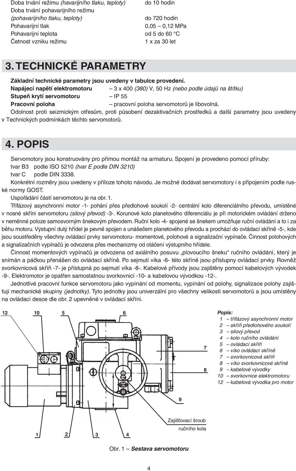 Napájecí napětí elektromotoru 3 x 400 (380) V, 50 Hz (nebo podle údajů na štítku) Stupeň krytí servomotoru IP 55 Pracovní poloha pracovní poloha servomotorů je libovolná.