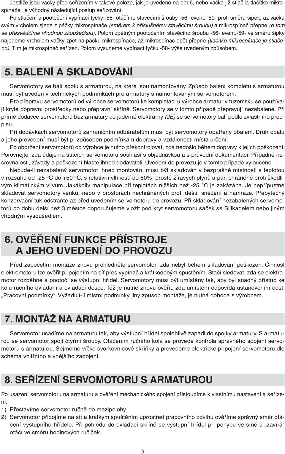 -59- proti směru šipek, až vačka svým vrcholem sjede z páčky mikrospínače (směrem k příslušnému stavěcímu šroubu) a mikrospínač přepne (o tom se přesvědčíme vhodnou zkoušečkou).