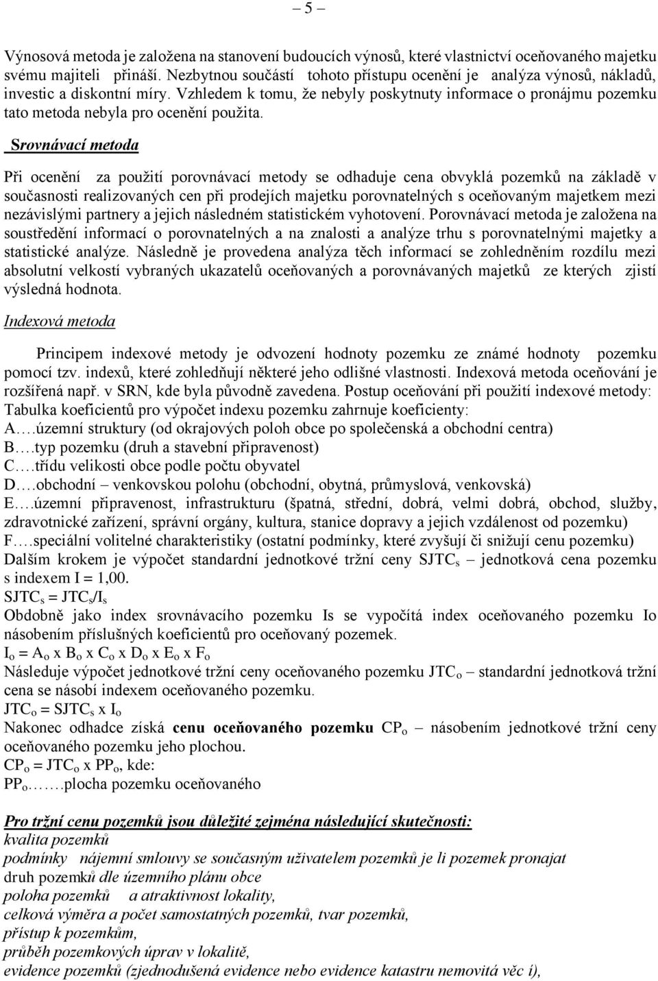 Vzhledem k tomu, že nebyly poskytnuty informace o pronájmu pozemku tato metoda nebyla pro ocenění použita.