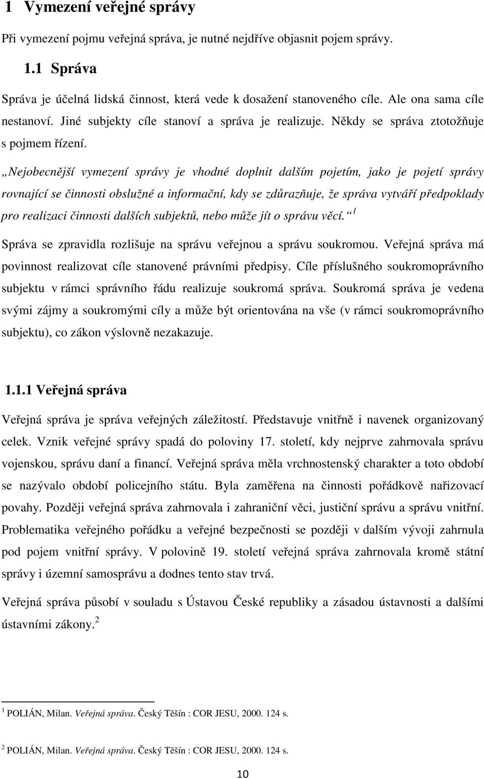 Nejobecnější vymezení správy je vhodné doplnit dalším pojetím, jako je pojetí správy rovnající se činnosti obslužné a informační, kdy se zdůrazňuje, že správa vytváří předpoklady pro realizaci