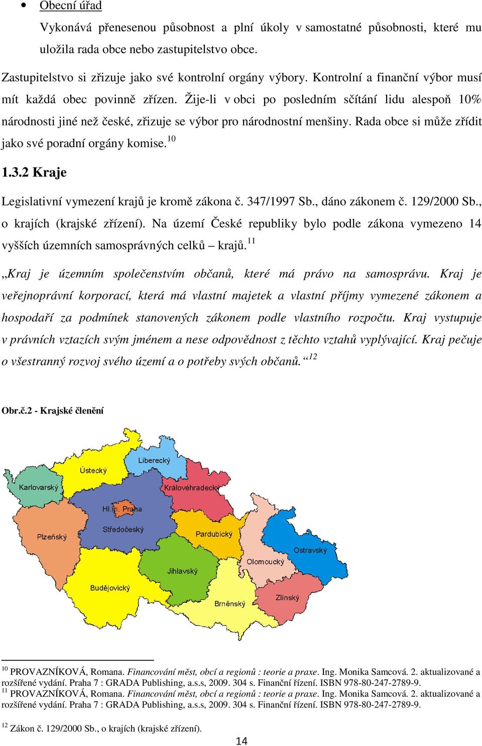 Rada obce si může zřídit jako své poradní orgány komise. 10 1.3.2 Kraje Legislativní vymezení krajů je kromě zákona č. 347/1997 Sb., dáno zákonem č. 129/2000 Sb., o krajích (krajské zřízení).