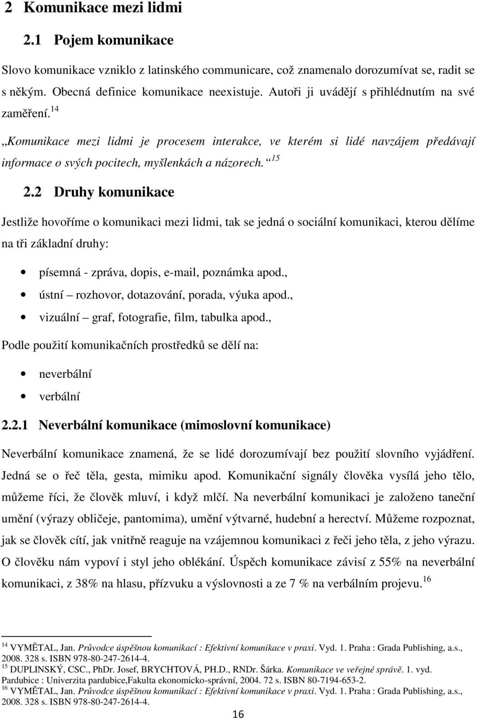 2 Druhy komunikace Jestliže hovoříme o komunikaci mezi lidmi, tak se jedná o sociální komunikaci, kterou dělíme na tři základní druhy: písemná - zpráva, dopis, e-mail, poznámka apod.