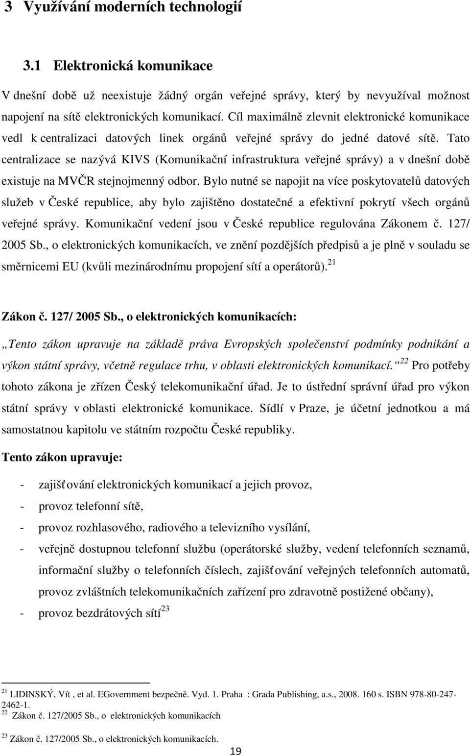 Tato centralizace se nazývá KIVS (Komunikační infrastruktura veřejné správy) a v dnešní době existuje na MVČR stejnojmenný odbor.