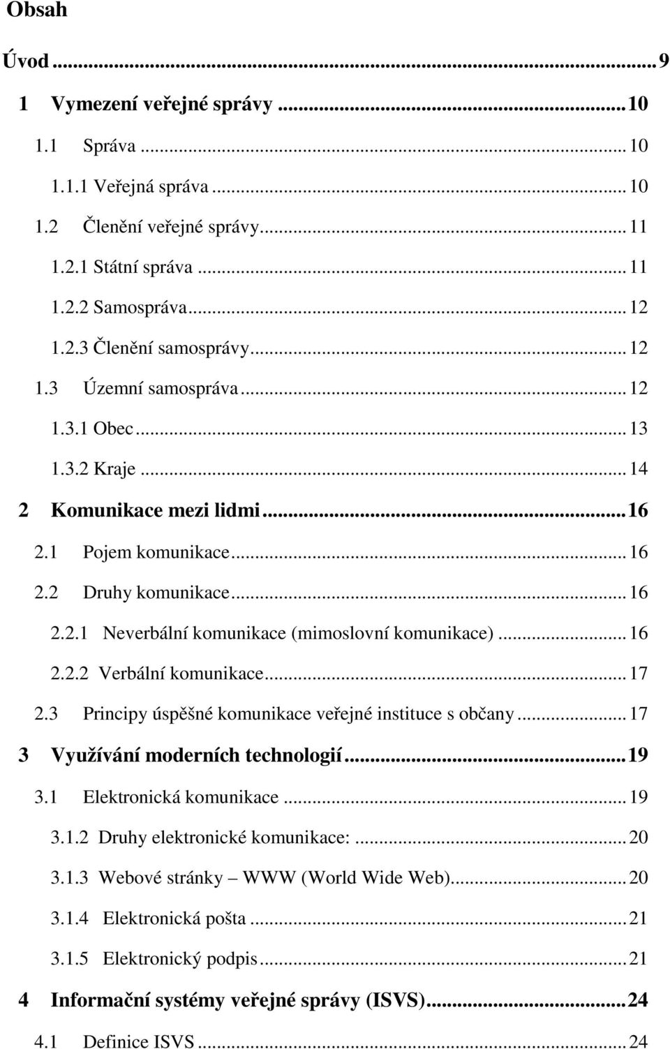 .. 16 2.2.2 Verbální komunikace... 17 2.3 Principy úspěšné komunikace veřejné instituce s občany... 17 3 Využívání moderních technologií... 19 3.1 Elektronická komunikace... 19 3.1.2 Druhy elektronické komunikace:.