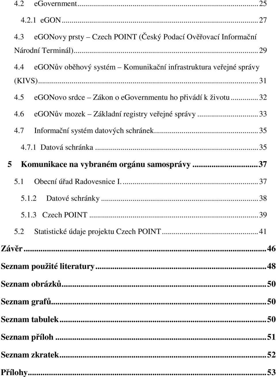 6 egonův mozek Základní registry veřejné správy... 33 4.7 Informační systém datových schránek... 35 4.7.1 Datová schránka... 35 5 Komunikace na vybraném orgánu samosprávy... 37 5.