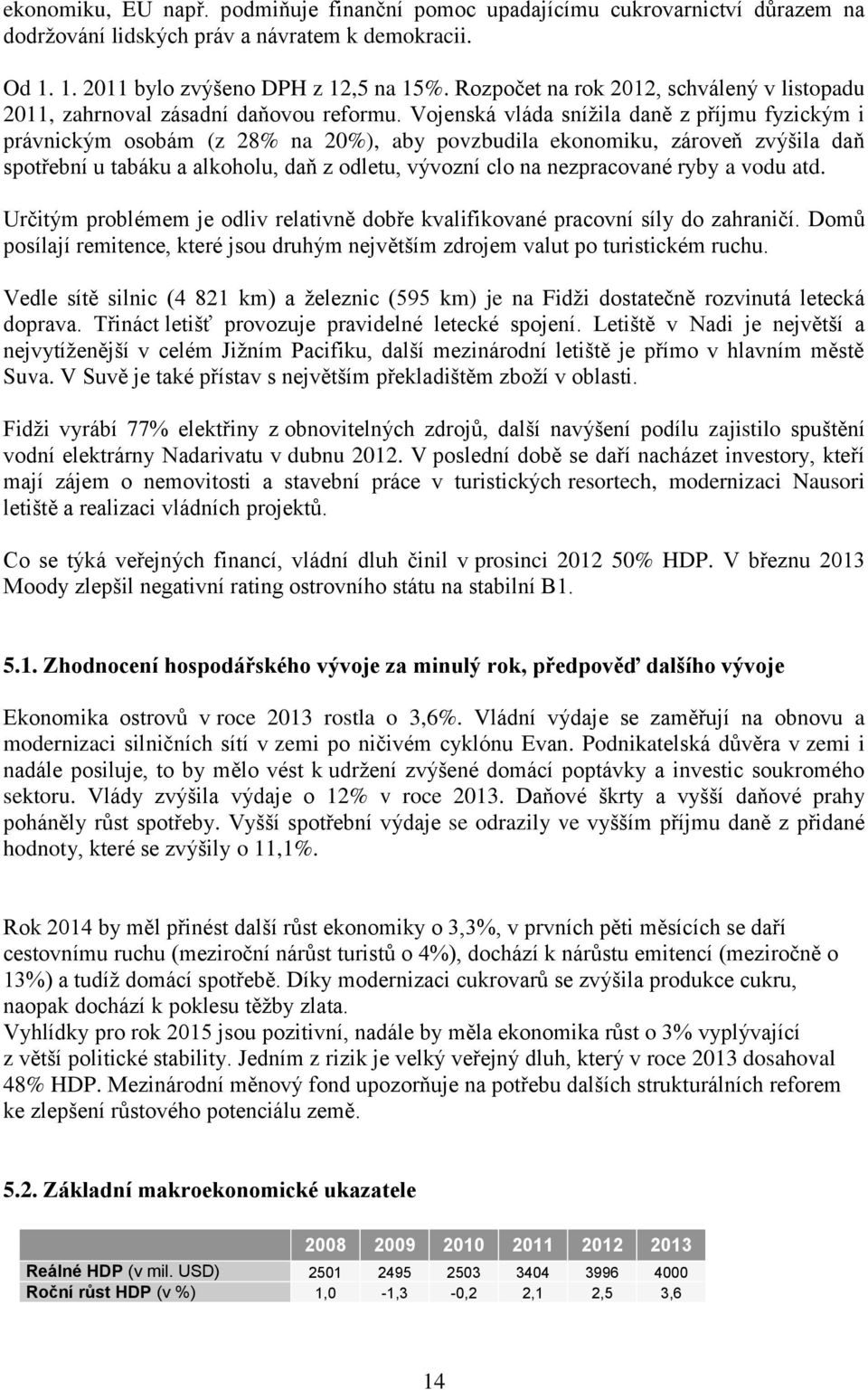 Vojenská vláda snížila daně z příjmu fyzickým i právnickým osobám (z 28% na 20%), aby povzbudila ekonomiku, zároveň zvýšila daň spotřební u tabáku a alkoholu, daň z odletu, vývozní clo na