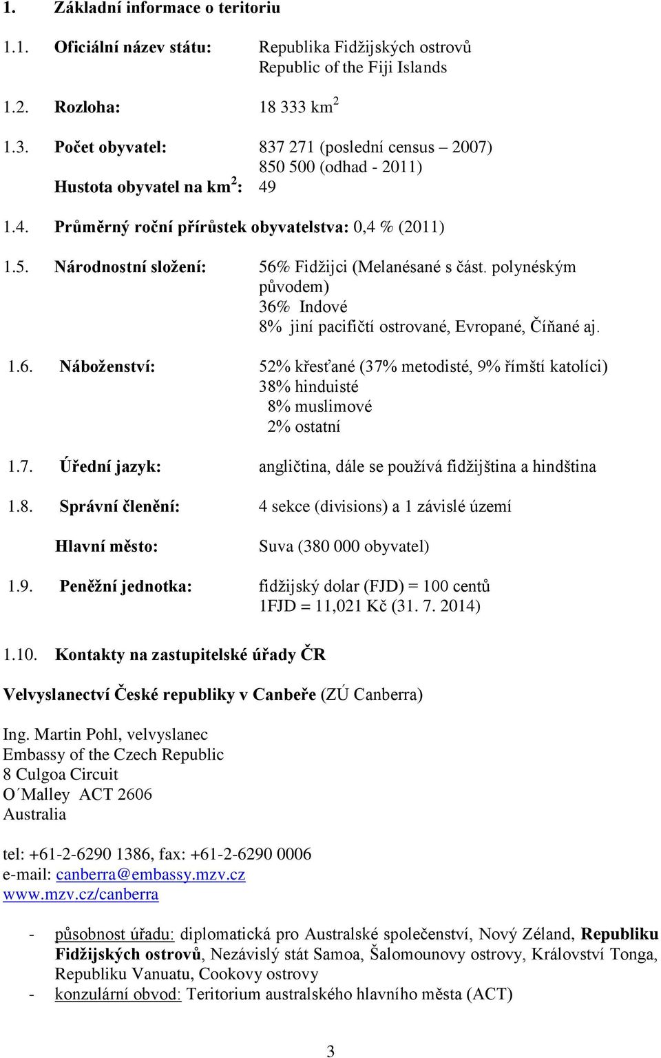 polynéským původem) 36% Indové 8% jiní pacifičtí ostrované, Evropané, Číňané aj. 1.6. Náboženství: 52% křesťané (37% metodisté, 9% římští katolíci) 38% hinduisté 8% muslimové 2% ostatní 1.7. Úřední jazyk: angličtina, dále se používá fidžijština a hindština 1.