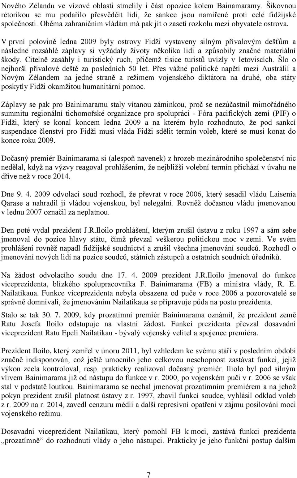 V první polovině ledna 2009 byly ostrovy Fidži vystaveny silným přívalovým dešťům a následné rozsáhlé záplavy si vyžádaly životy několika lidí a způsobily značné materiální škody.