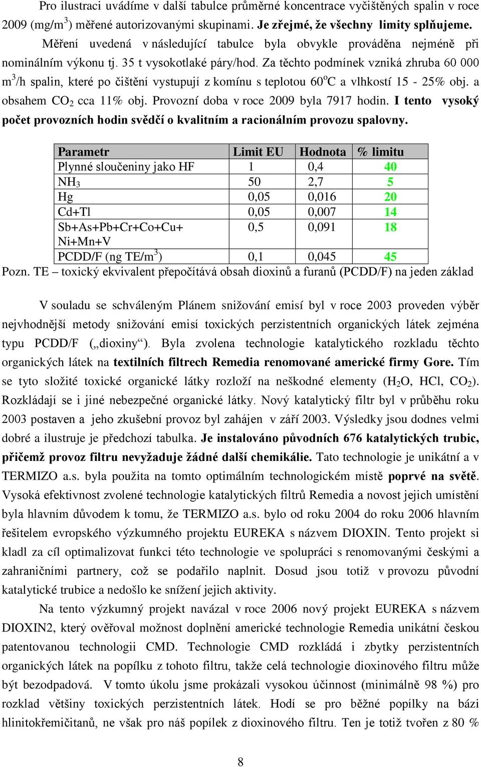 Za těchto podmínek vzniká zhruba 60 000 m 3 /h spalin, které po čištění vystupují z komínu s teplotou 60 o C a vlhkostí 15-25% obj. a obsahem CO 2 cca 11% obj.