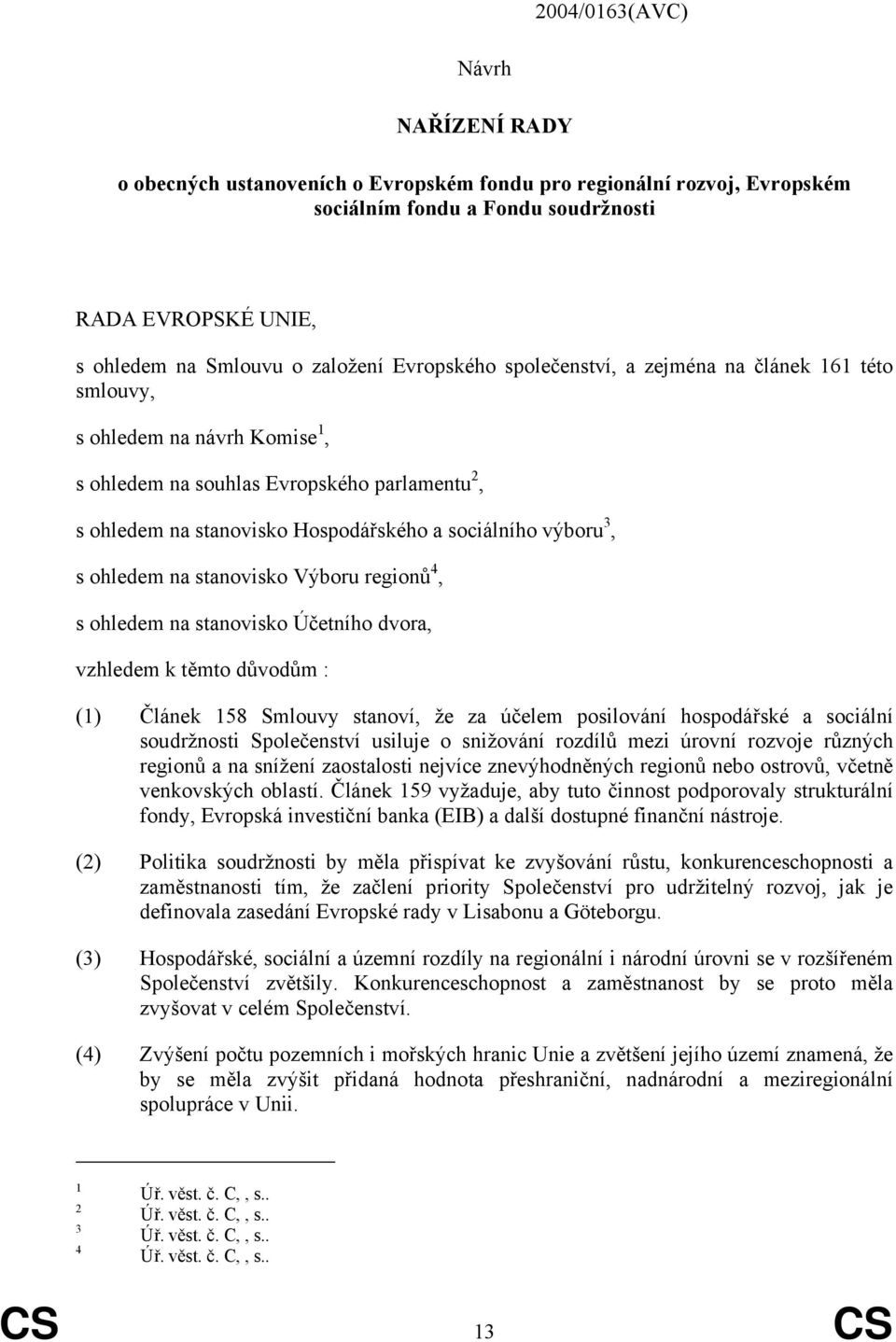 s ohledem na stanovisko Výboru regionů 4, s ohledem na stanovisko Účetního dvora, vzhledem k těmto důvodům : (1) Článek 158 Smlouvy stanoví, že za účelem posilování hospodářské a sociální soudržnosti