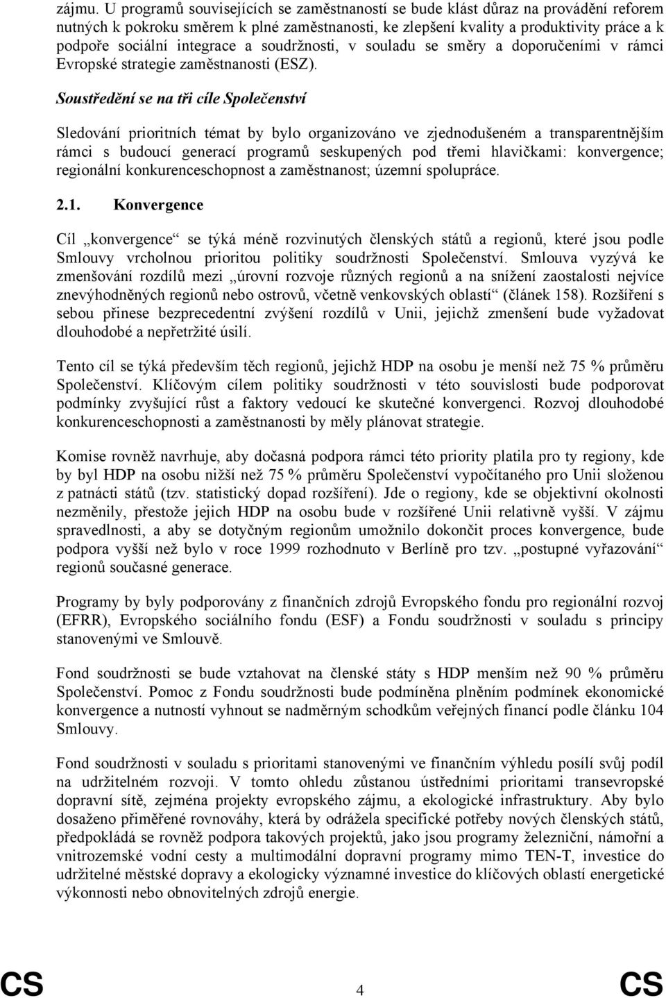 integrace a soudržnosti, v souladu se směry a doporučeními v rámci Evropské strategie zaměstnanosti (ESZ).