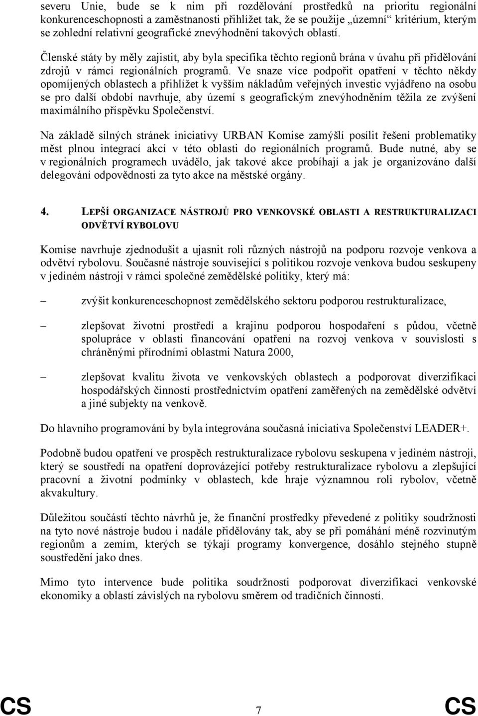 Ve snaze více podpořit opatření v těchto někdy opomíjených oblastech a přihlížet k vyšším nákladům veřejných investic vyjádřeno na osobu se pro další období navrhuje, aby území s geografickým