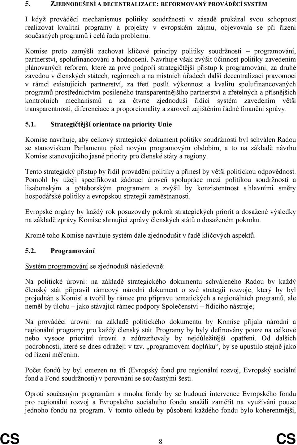 Navrhuje však zvýšit účinnost politiky zavedením plánovaných reforem, které za prvé podpoří strategičtější přístup k programování, za druhé zavedou v členských státech, regionech a na místních