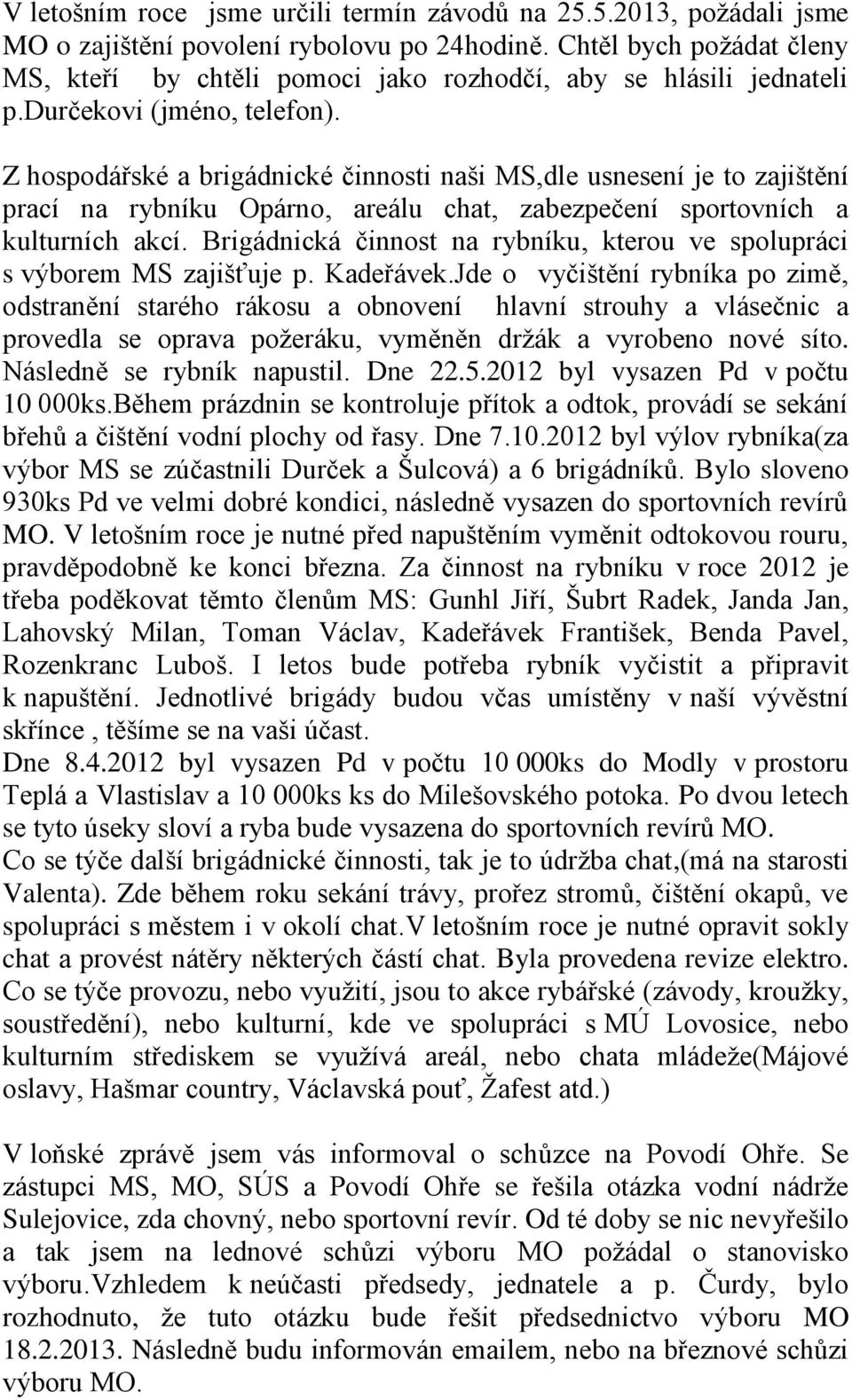 Z hospodářské a brigádnické činnosti naši MS,dle usnesení je to zajištění prací na rybníku Opárno, areálu chat, zabezpečení sportovních a kulturních akcí.