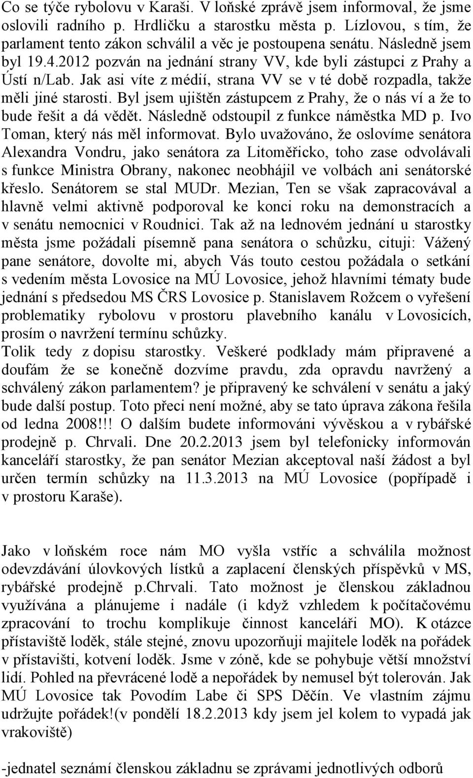 Byl jsem ujištěn zástupcem z Prahy, že o nás ví a že to bude řešit a dá vědět. Následně odstoupil z funkce náměstka MD p. Ivo Toman, který nás měl informovat.