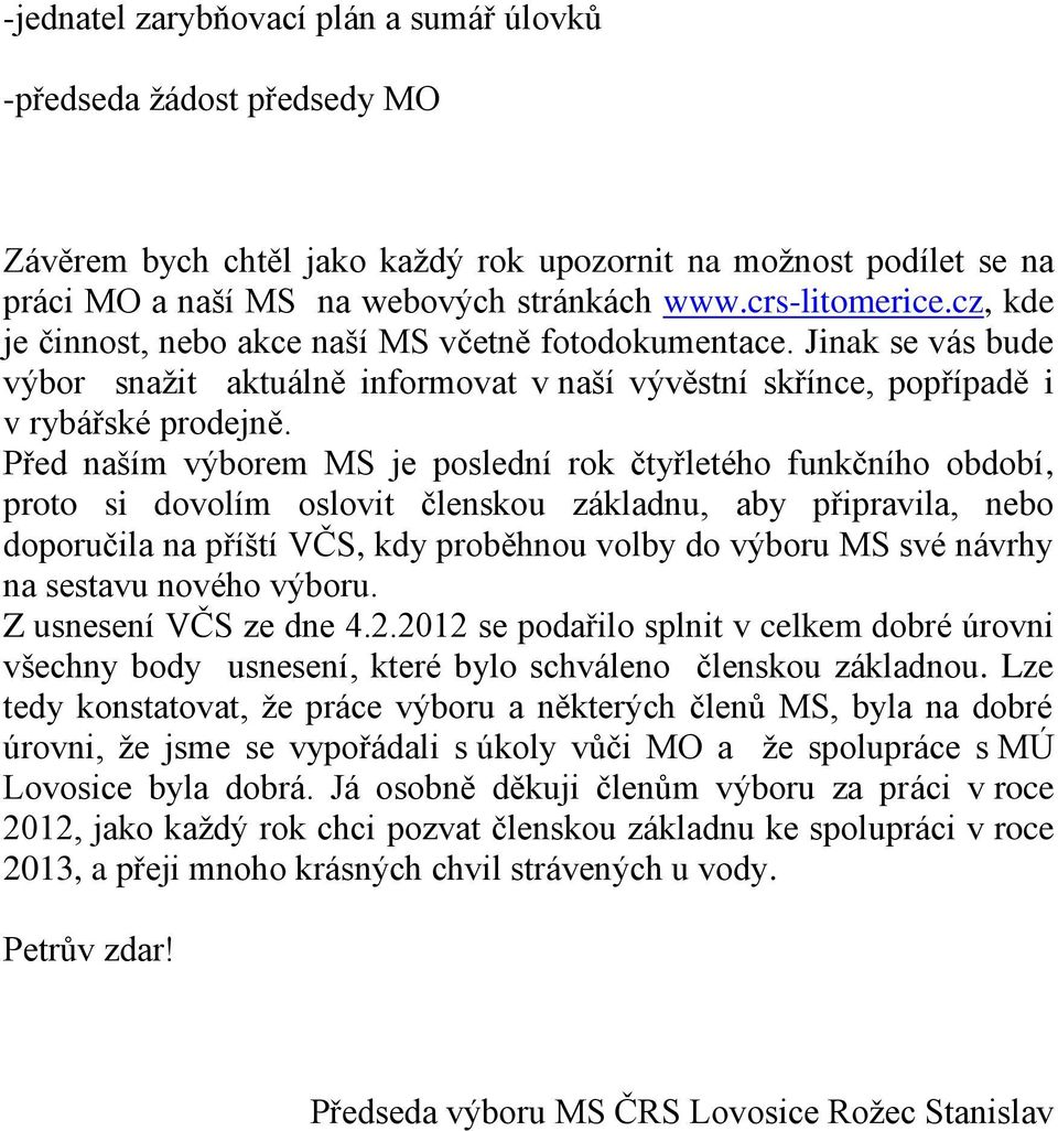 Před naším výborem MS je poslední rok čtyřletého funkčního období, proto si dovolím oslovit členskou základnu, aby připravila, nebo doporučila na příští VČS, kdy proběhnou volby do výboru MS své