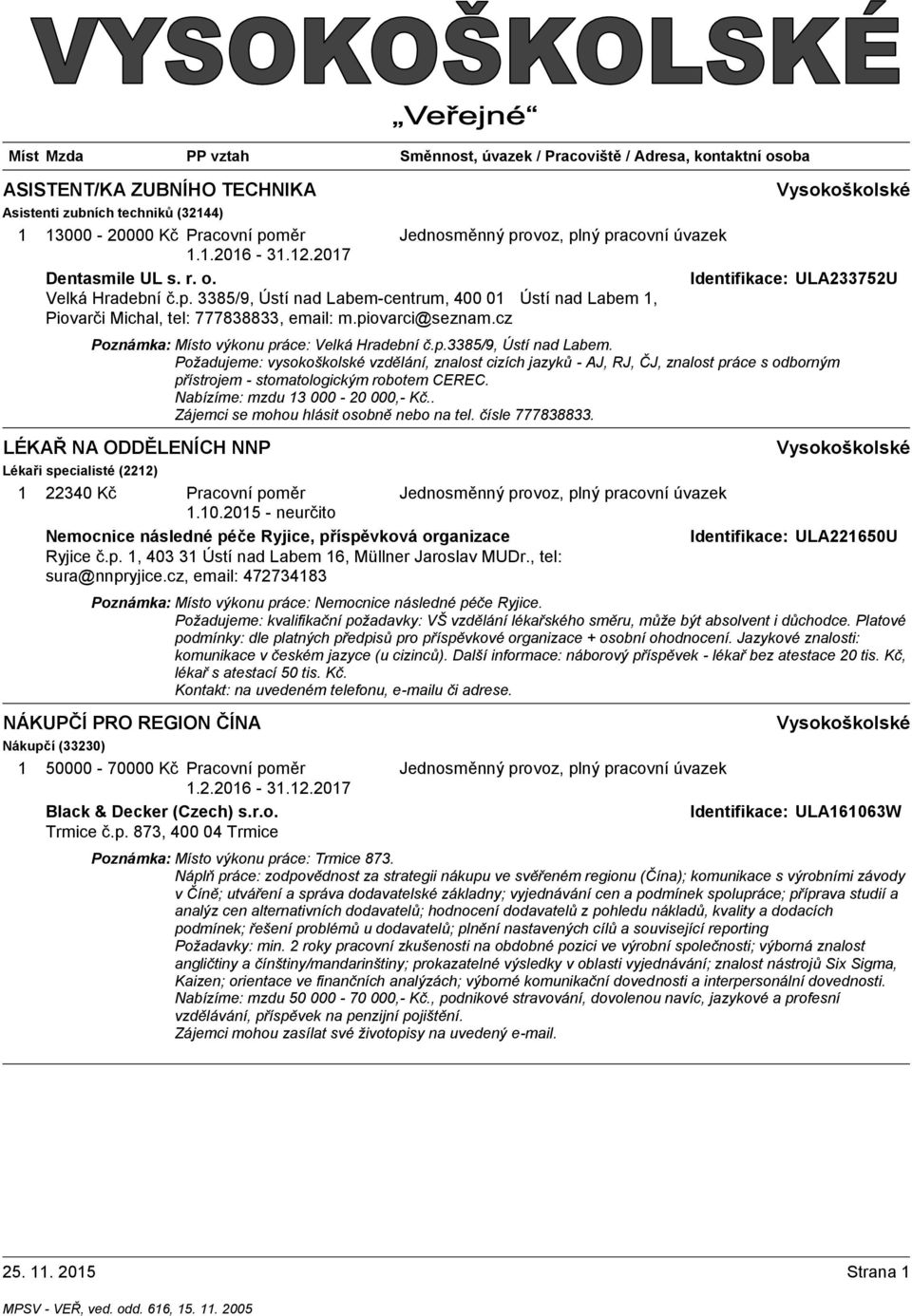 Požadujeme: vysokoškolské vzdělání, znalost cizích jazyků - AJ, RJ, ČJ, znalost práce s odborným přístrojem - stomatologickým robotem CEREC. Nabízíme: mzdu 13 000-20 000,- Kč.