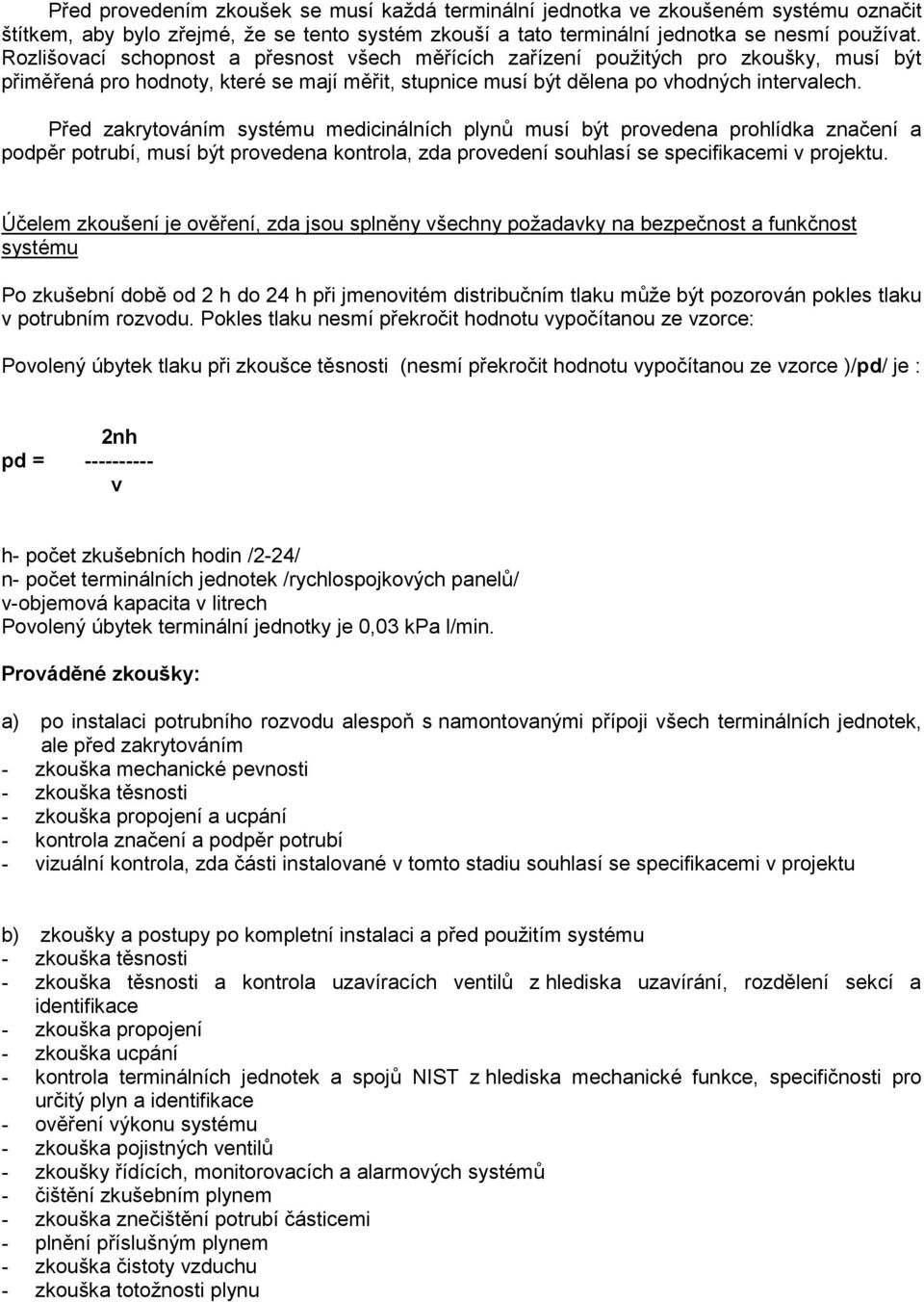 Před zakrytováním systému medicinálních plynů musí být provedena prohlídka značení a podpěr potrubí, musí být provedena kontrola, zda provedení souhlasí se specifikacemi v projektu.