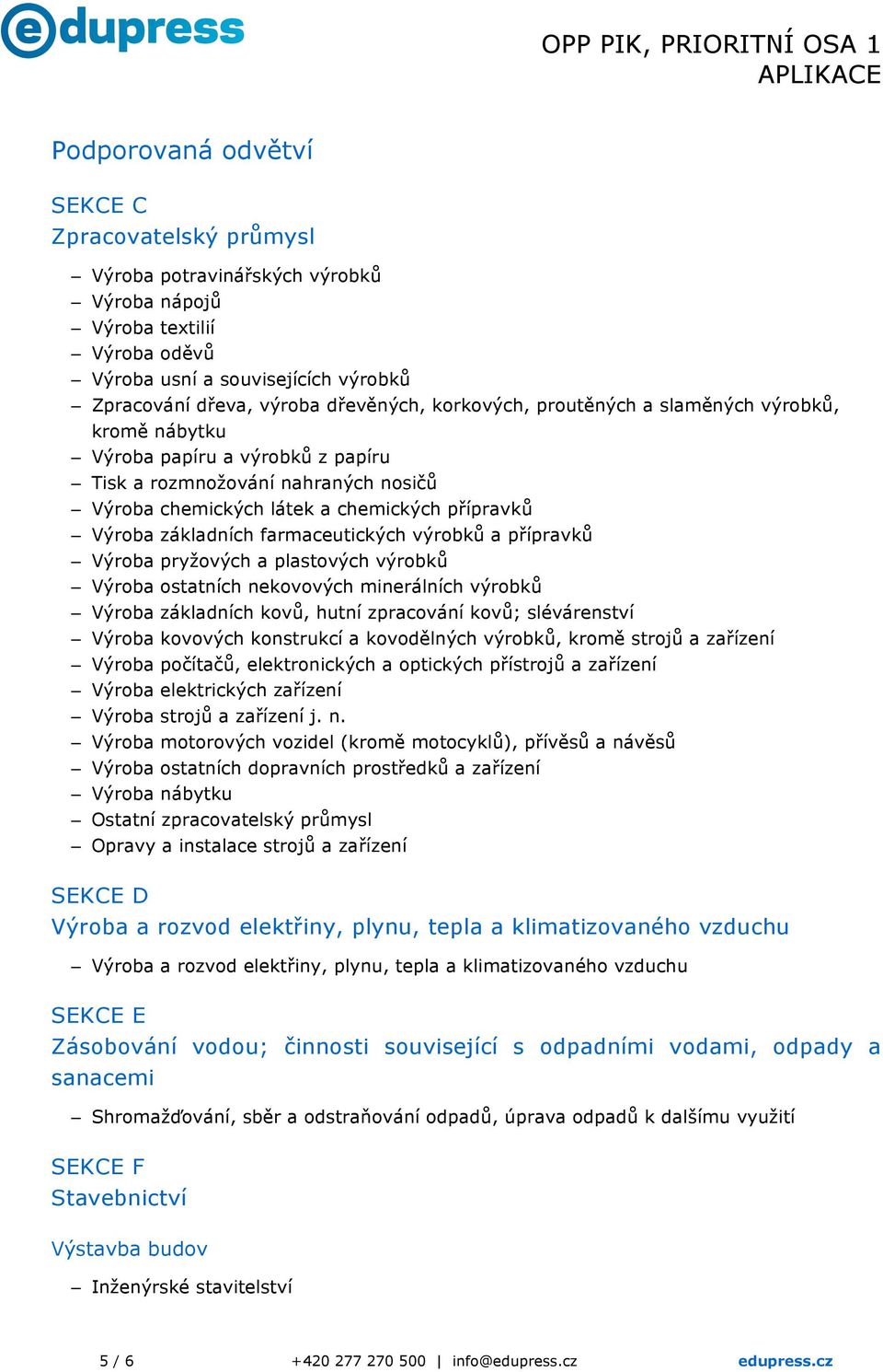 farmaceutických výrobků a přípravků Výroba pryžových a plastových výrobků Výroba ostatních nekovových minerálních výrobků Výroba základních kovů, hutní zpracování kovů; slévárenství Výroba kovových