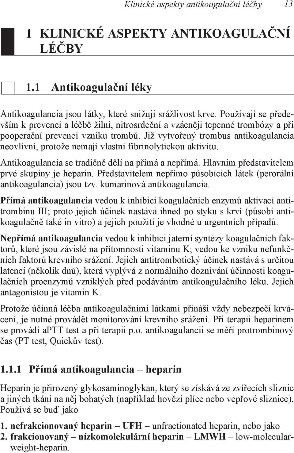 Již vytvořený trombus antikoagulancia neovlivní, protože nemají vlastní fibrinolytickou aktivitu. Antikoagulancia se tradičně dělí na přímá a nepřímá. Hlavním představitelem prvé skupiny je heparin.