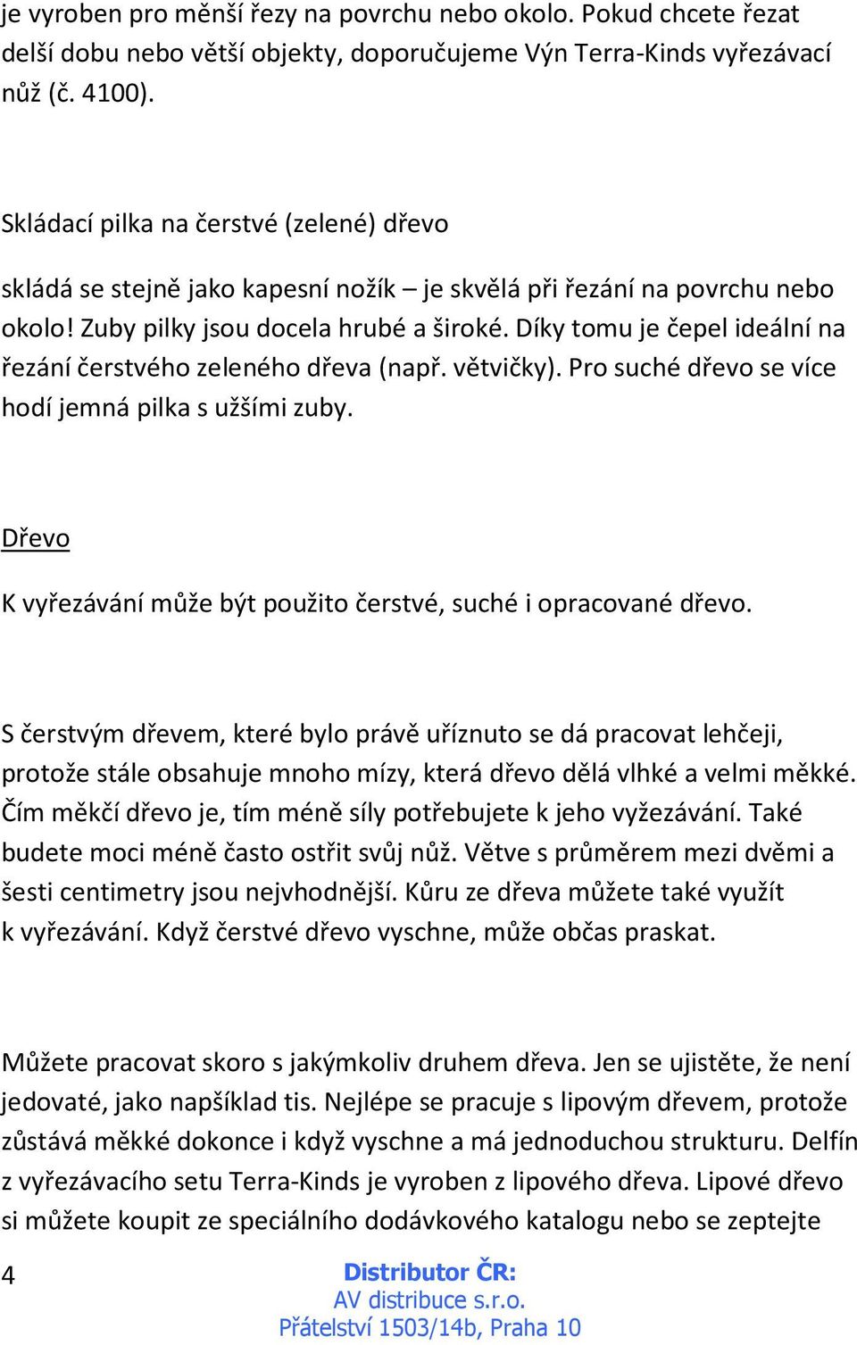 Díky tomu je čepel ideální na řezání čerstvého zeleného dřeva (např. větvičky). Pro suché dřevo se více hodí jemná pilka s užšími zuby.